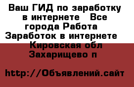 Ваш ГИД по заработку в интернете - Все города Работа » Заработок в интернете   . Кировская обл.,Захарищево п.